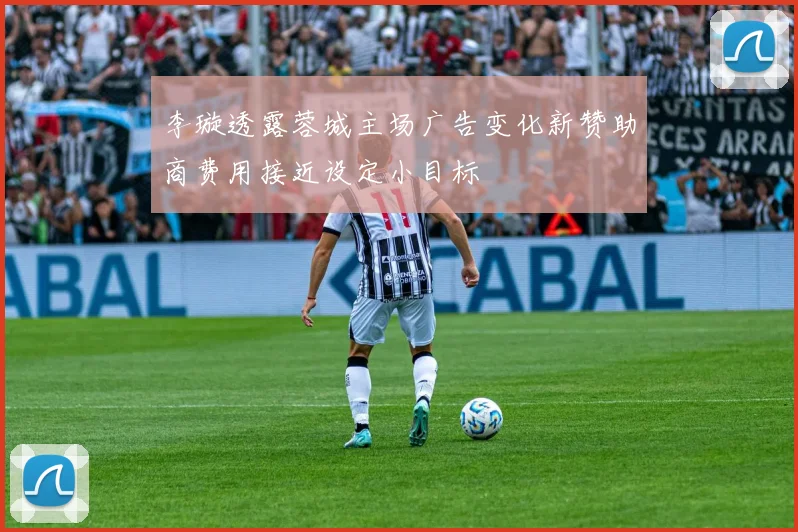 李璇透露蓉城主场广告变化新赞助商费用接近设定小目标