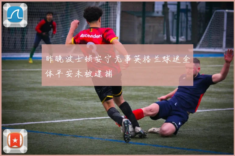 昨晚波士顿安宁无事英格兰球迷全体平安未被逮捕