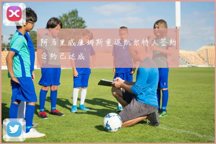 阿马里威廉姆斯重返凯尔特人签约合约已达成