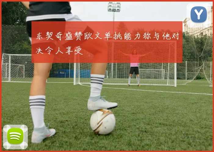 东契奇盛赞欧文单挑能力称与他对决令人享受