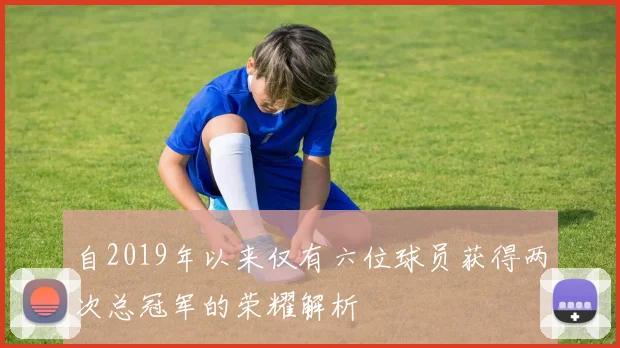 自2019年以来仅有六位球员获得两次总冠军的荣耀解析