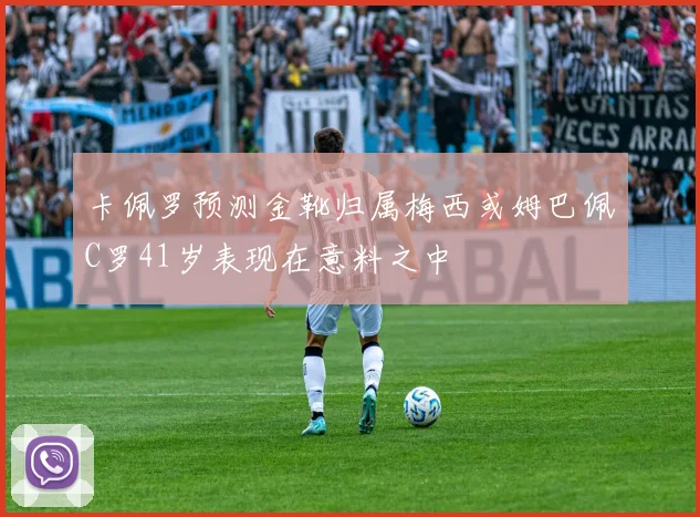 卡佩罗预测金靴归属梅西或姆巴佩C罗41岁表现在意料之中