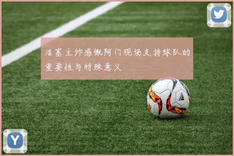 活塞主帅感慨阿门现场支持球队的重要性与特殊意义
