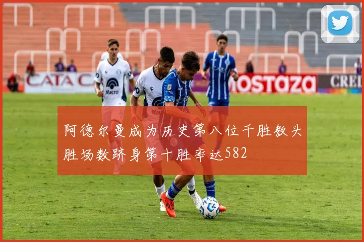 阿德尔曼成为历史第八位千胜教头胜场数跻身第十胜率达582