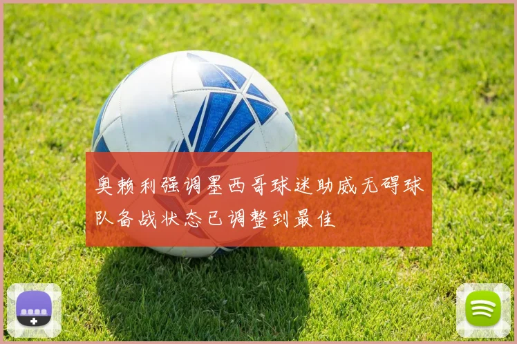 奥赖利强调墨西哥球迷助威无碍球队备战状态已调整到最佳