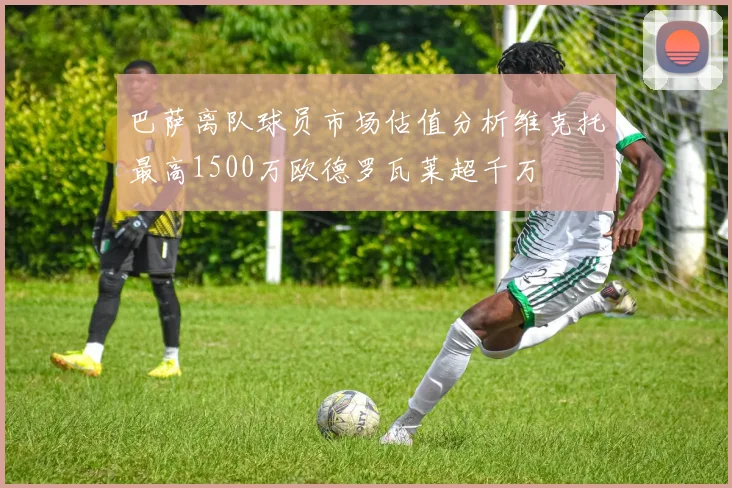 巴萨离队球员市场估值分析维克托最高1500万欧德罗瓦莱超千万